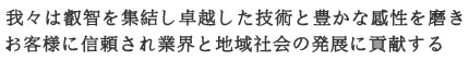 我々は叡智を集結し卓越した技術と豊かな感性を磨きお客様に信頼され業界と地域社会の発展に貢献する